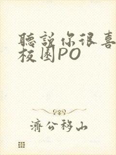 听说你很喜欢我校园PO