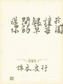 迈开腿让我看看你的草莓图