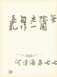 长日光阴笔趣阁乱作一团