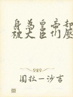 身为皇帝却每天被大臣们压