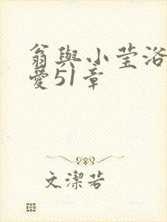 翁与小莹浴室欢爱51章