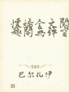 怀娇全文阅读笔趣阁无弹窗