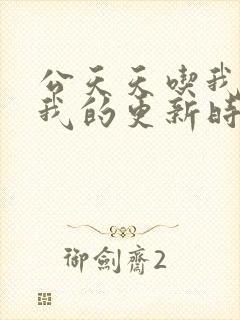 公天天吃我奶躁我的更新时间