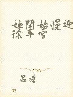 她开始慢迎迎合徐平雪