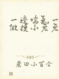 一边喘气一边叫做摸小兔兔作文