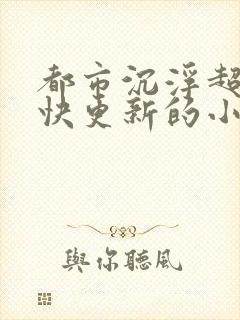 都市沉浮超前超快更新的小说