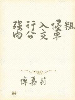 强行入侵粗暴h肉公交车