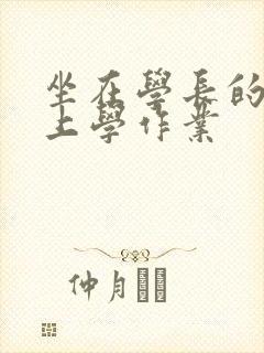 坐在学长的棒棒上学作业