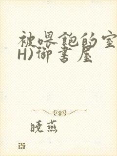 被喂饱的室友(H)御书屋