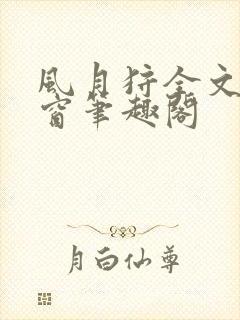 风月狩全文无弹窗笔趣阁