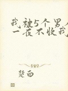 我被5个男人躁一夜不收我怎么办