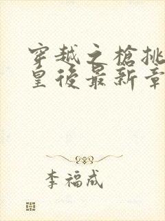 穿越之枪挑长孙皇后最新章节