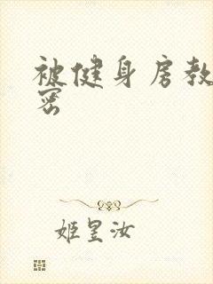 被健身房教练秘密