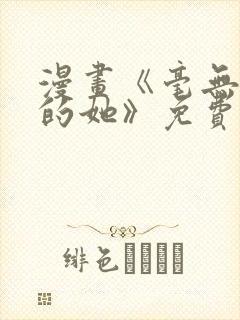 漫画《毫无保留的她》免费阅读