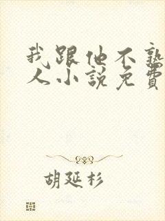 我跟他不熟笑佳人小说免费阅读