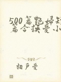 500篇艳妇短篇合换爱小说