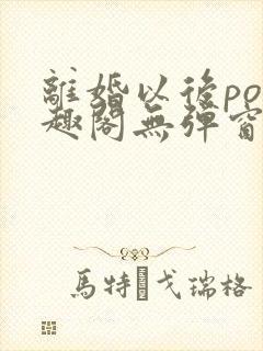 离婚以后po笔趣阁无弹窗