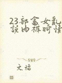 23部禽女乱小说内裤畸情视频