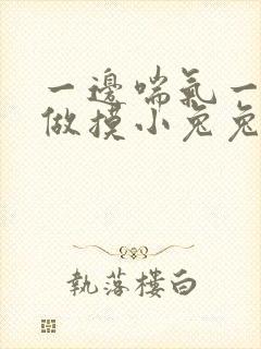 一边喘气一边叫做摸小兔兔作