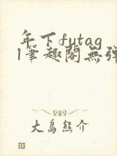 年下futagl笔趣阁无弹窗