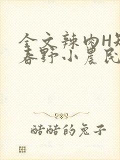 全文辣肉H短篇春野小农民