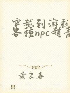 穿越到游戏里和各种npc赵青蔓