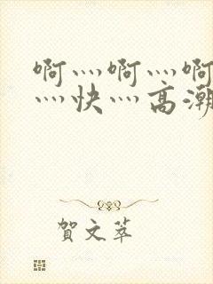 啊灬啊灬啊灬啊灬快灬高潮