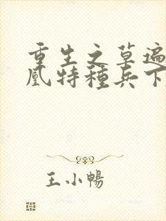 重生之草遍火凤凰特种兵下载