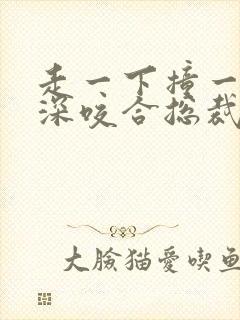 走一下撞一下深深咬合总裁