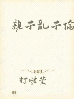 亲子乱子伦系列