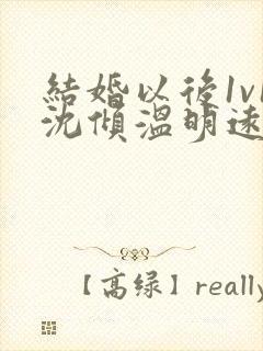 结婚以后1v1沈倾温明远