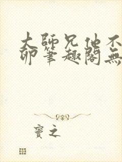 大师兄他不停产卵笔趣阁无弹窗