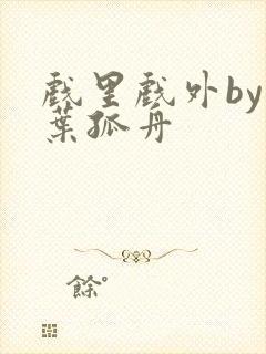 戏里戏外by一叶孤舟