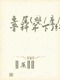 专属(双/产/骨科年下)纤仟