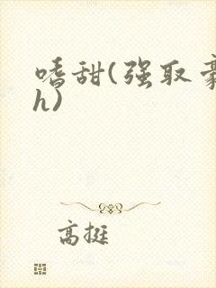 嗜甜(强取豪夺h)