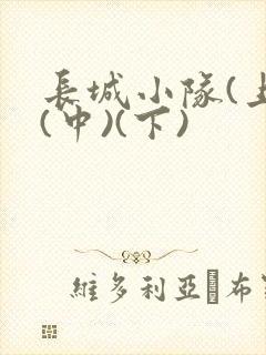 长城小队(上)(中)(下)