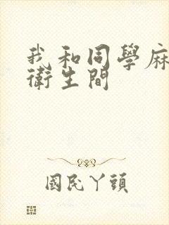 我和同学麻麻在卫生间