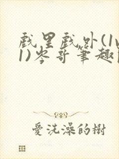 戏里戏外(1v1)岑哥笔趣阁