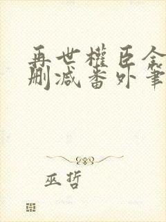 再世权臣全文无删减番外笔趣阁