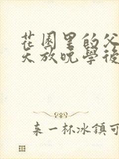 花园里的父爱有天放晚学后