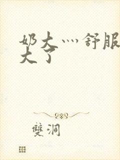 奶大灬舒服灬太大了