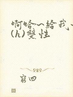 啊哈~给我~啊(h)双性