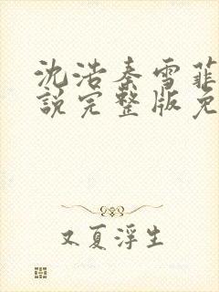 沈浩秦雪菲的小说完整版免费笔趣阁