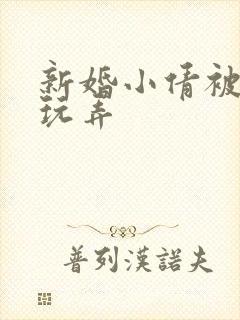 新婚小倩被老许玩弄