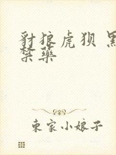 豺狼虎狈 黑色禁药