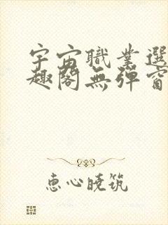 宇宙职业选手笔趣阁无弹窗无删减