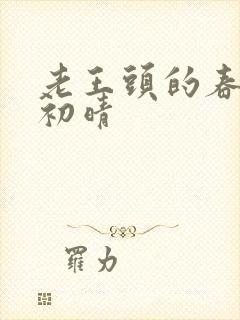 老王头的春天林初晴