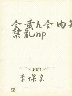 全黄h全肉短篇禁乱np