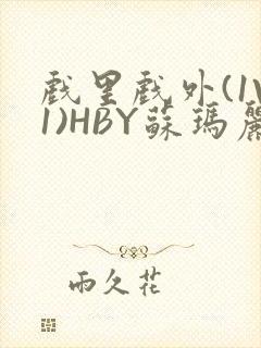 戏里戏外(1V1)HBY苏玛丽全文免费阅读