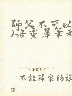 师父不可以(限)洛灵犀笔趣阁
